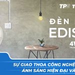 Đèn led Edison – Sự giao thoa công nghệ ánh sáng hiện đại và cổ điển
